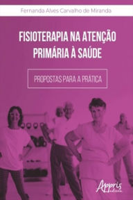 Title: Fisioterapia na Atenção Primária à Saúde: Propostas para a Prática, Author: Fernanda Alves Carvalho de Miranda