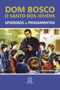 Title: Dom Bosco - O santo dos jovens: Episódios & Pensamentos, Author: Hilário Moser