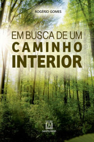 Title: Em busca de um caminho interior: Os diversos modos de se encontrar com Deus e consigo mesmo, Author: Rogério Gomes