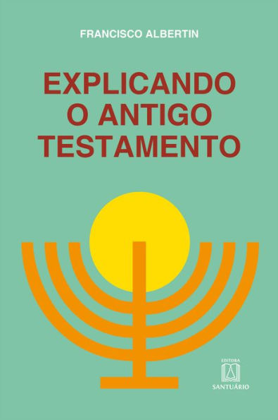 Explicando o Antigo Testamento: Suas histórias, profecias, leis, costumes