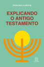 Explicando o Antigo Testamento: Suas histórias, profecias, leis, costumes