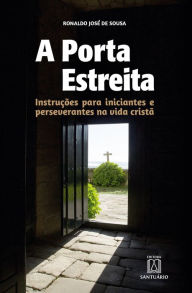 Title: A porta estreita: Instruções para iniciantes e perseverantes na vida cristã, Author: Ronaldo José de Sousa