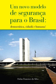Title: Um novo modelo de segurança para o Brasil: Democrática, cidadã e humana!, Author: Oséias Francisco da Silva