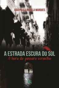 Title: A Estrada Escura do Sol: A Hora do Pássaro Vermelho, Author: João Paulo Insuela Marques