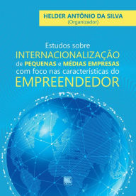 Title: Estudos Sobre Internacionalização de Pequenas e Médias Empresas com Foco nas Características do Empreendedor, Author: Helder Antônio da (Org.) Silva