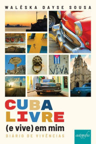Title: Cuba livre (e vive) em mim: diário de vivências, Author: Walêska Dayse Dias de. Sousa