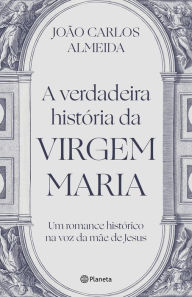 Title: A verdadeira história da Virgem Maria, Author: João Carlos Almeida