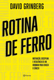 Title: Rotina de Ferro: Motivação, disciplina e resiliência de um ironman para vencer o câncer, Author: David Grinberg