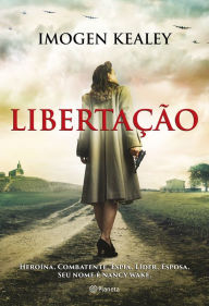 Title: Libertação: Heroína. Combatente. Espiã. Líder. Esposa. Seu nome é Nancy Wake, Author: Imogen Kealey