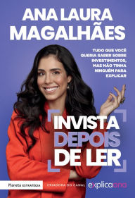 Title: Invista depois de ler: Tudo o que você queria saber sobre investimentos, mas não tem ninguém para explicar, Author: Ana Laura Magalhães