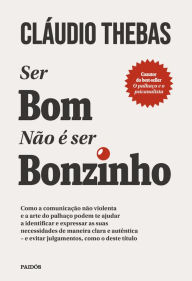 Title: Ser bom não é ser bonzinho: Como a comunicação não violenta e a arte do palhaço podem te ajudar a identificar e expressar as suas necessidades de maneira clara e autêntica - e evitar julgamentos, como o deste título, Author: Claudio Thebas