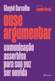 Title: Ouse argumentar: Comunicação assertiva para sua voz ser ouvida, Author: Maytê Carvalho