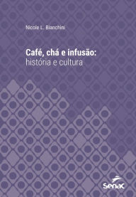 Title: Café, chá e infusão : história e cultura, Author: Nicole L. Bianchini