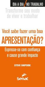 Title: Você sabe fazer uma boa apresentação?: Expresse-se com confiança e cause grande impacto, Author: Steve Shipside