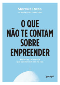 Title: O que não te contam sobre empreender: Histórias do evento que acertou um tiro na Lua, Author: Marcus Rossi