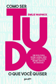 Title: Como ser tudo o que você quiser: Um guia para quem (ainda) não sabe o que fazer mesmo depois de crescer, Author: Emilie Wapnick