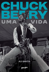 Title: Chuck Berry - Uma Vida: A história do lendário artista que inventou o rock n' roll, Author: RJ Smith