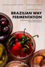 Brazilian Way Fermentation: Explore the Universe of Fermented Foods with Brazilian Ingredients