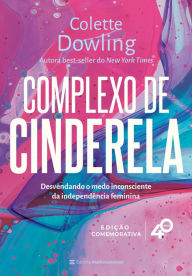 Title: Complexo de Cinderela - Edição comemorativa de 40 anos: Desenvolvendo o medo inconsciente da independência feminina, Author: Colette Dowling