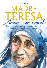 Title: Madre Teresa - Amar e ser amado: Um retrato pessoal de uma das maiores líderes humanitárias do mundo, Author: Jim Towey