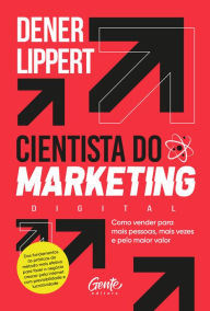 Title: O cientista do marketing digital: Como vender para mais pessoas, mais vezes e pelo maior valor, Author: Dener Lippert