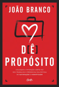 Title: Dê propósito: Coloque a intenção certa no seu trabalho e preencha sua rotina de satisfação e significado, Author: João Branco