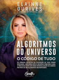 Title: Algoritmos do Universo: Os Códigos Secretos da Cocriação de tudo foram revelados. Descubra como o Universo funciona e qual o processo completo para materialização de sonhos por meio de 365 algoritmos decodificados., Author: Elainne Ourives