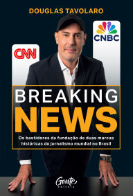 Title: Breaking News: Os bastidores da fundação de duas marcas históricas do jornalismo mundial no Brasil, Author: Douglas Tavolaro