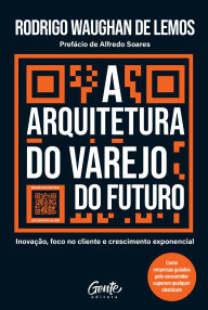 Title: A arquitetura do varejo do futuro: Inovação, foco no cliente e crescimento exponencial, Author: Rodrigo Waughan de Lemos