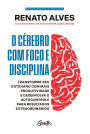 O cérebro com foco e disciplina: Transforme seu cotidiano com mais produtividade e desenvolva o autocontrole para resultados extraordinários