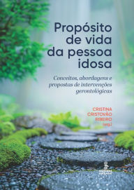 Title: Propósito de vida da pessoa idosa: Conceitos, abordagens e propostas de intervenções gerontológicas, Author: Cristina Cristovão Ribeiro