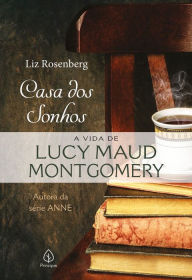 Title: Casa dos sonhos: a vida de Lucy Maud Montgomery, Author: Liz Rosenberg