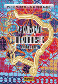 Title: A invenção do nordeste e outras artes, Author: Durval Muniz de Albuquerque Júnior