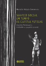 Title: Serviço social em tempo de capital fetiche: capital financeiro, trabalho e questão social, Author: Marilda Villela Iamamoto