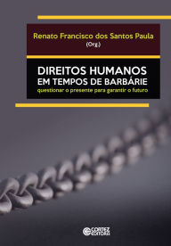 Title: Direitos humanos em tempos de barbárie: Questionar o presente para garantir o futuro, Author: Renato Francisco dos Santos Paula