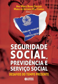 Title: Seguridade Social, Previdência e Serviço Social: desafios do tempo presente, Author: Ana Maria Baima Cartaxo