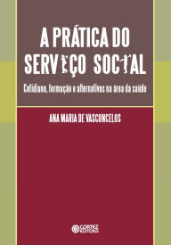 Title: A prática do Serviço Social: cotidiano, formação e alternativas na área da saúde, Author: Ana Maria de Vasconcelos