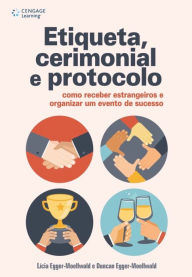 Title: Etiqueta, Cerimonial e Protocolo: Como receber estrangeiros e organizar um evento de sucesso, Author: Lícia Arena Egger-Moellwald