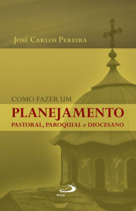 Title: Como fazer um planejamento pastoral, paroquial e diocesano, Author: José Carlos Pereira