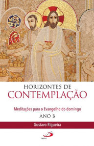 Title: Horizontes de contemplação: Meditações para o Evangelho do domingo - Ano B, Author: Gustavo Rigueira Silva