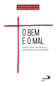 Title: O Bem e o Mal: Entre o amor de Deus e o sofrimento da humanidade, Author: Odilo Pedro Scherer