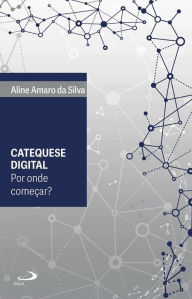 Title: Catequese digital : por onde começar?, Author: Aline Amaro da Silva