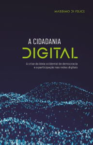 Title: A cidadania digital: a crise da ideia ocidental de democracia e a participação nas redes digitais, Author: Massimo Di Felice