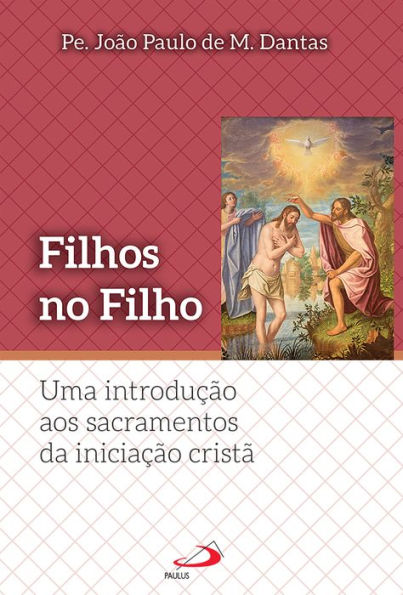 Filhos no Filho: Uma introdução aos sacramentos da iniciação Cristã