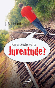 Title: Para onde vai a juventude?, Author: J.B. Libanio