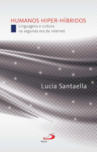 Title: Humanos Hiper-Híbridos: Linguagens e cultura na segunda era da internet, Author: Lucia Santaella