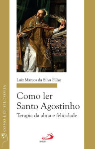 Title: Como ler Santo Agostinho: Terapia da alma e felicidade, Author: Luiz Marcos da Silva Filho