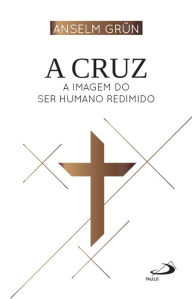 Title: A Cruz: A Imagem do Ser Humano Redimido, Author: Anselm Grün