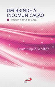 Title: Um Brinde a Incomunicação: Reflexões a partir da Europa, Author: Dominique Wolton