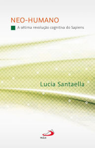 Title: Neo-Humano: A Sétima Revolução Cognitiva do Sapiens, Author: Lucia Santaella